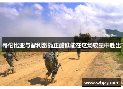 哥伦比亚与智利激战正酣谁能在这场较量中胜出