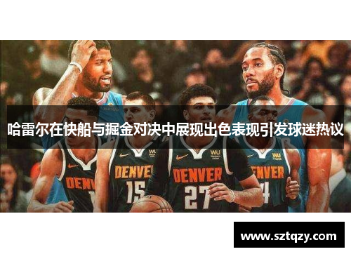 哈雷尔在快船与掘金对决中展现出色表现引发球迷热议