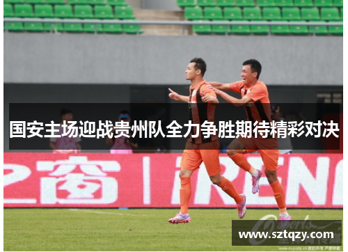 国安主场迎战贵州队全力争胜期待精彩对决
