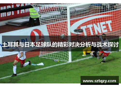 土耳其与日本足球队的精彩对决分析与战术探讨