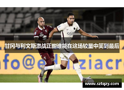 甘冈与利文斯激战正酣谁能在这场较量中笑到最后