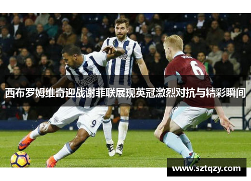 西布罗姆维奇迎战谢菲联展现英冠激烈对抗与精彩瞬间