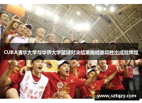 CUBA清华大学与华侨大学篮球对决结果揭晓谁将胜出成就辉煌