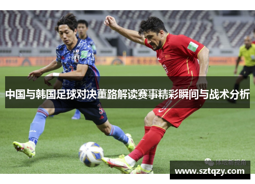 中国与韩国足球对决董路解读赛事精彩瞬间与战术分析