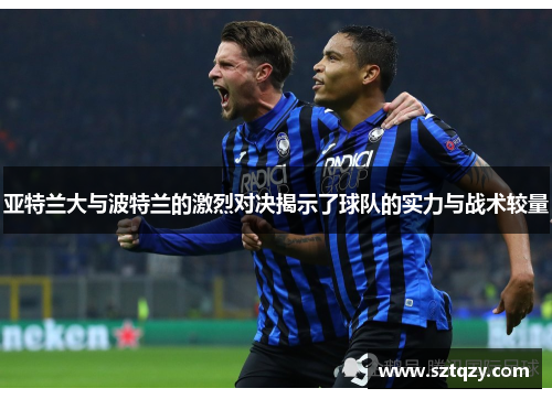 亚特兰大与波特兰的激烈对决揭示了球队的实力与战术较量