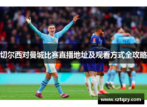 切尔西对曼城比赛直播地址及观看方式全攻略