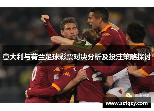 意大利与荷兰足球彩票对决分析及投注策略探讨