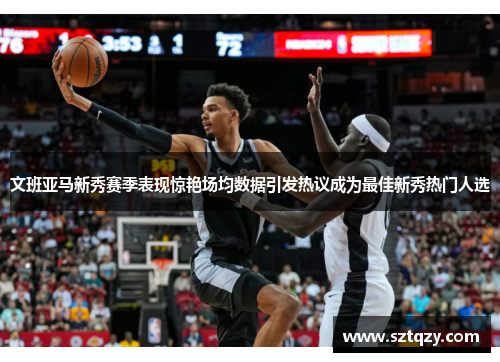 文班亚马新秀赛季表现惊艳场均数据引发热议成为最佳新秀热门人选