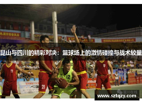 昆山与四川的精彩对决：篮球场上的激情碰撞与战术较量