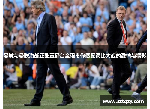 曼城与曼联激战正酣直播台全程带你感受德比大战的激情与精彩