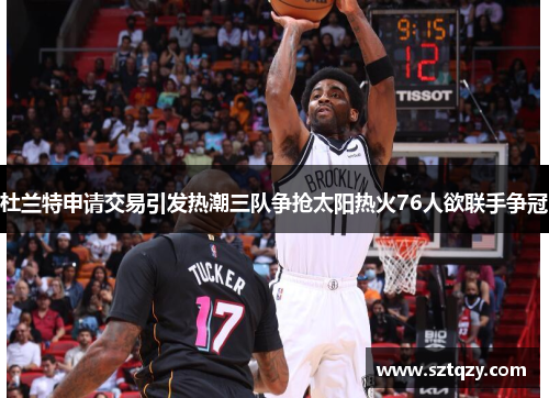杜兰特申请交易引发热潮三队争抢太阳热火76人欲联手争冠