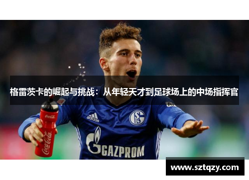 格雷茨卡的崛起与挑战：从年轻天才到足球场上的中场指挥官