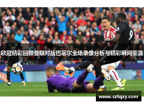 欧冠精彩回顾曼联对战巴塞尔全场录像分析与精彩瞬间重温