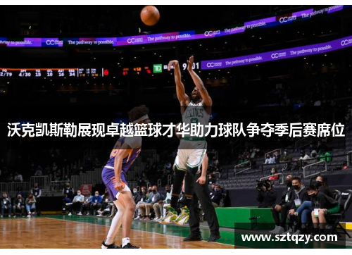 沃克凯斯勒展现卓越篮球才华助力球队争夺季后赛席位