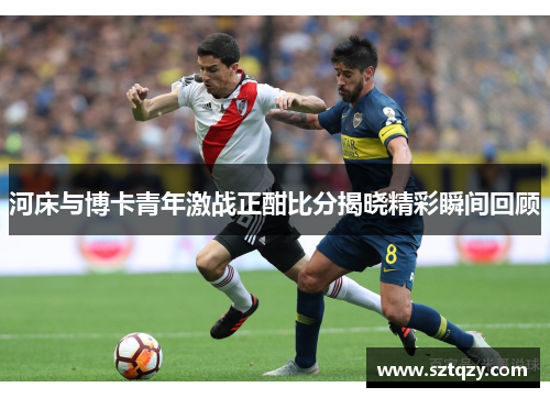 河床与博卡青年激战正酣比分揭晓精彩瞬间回顾