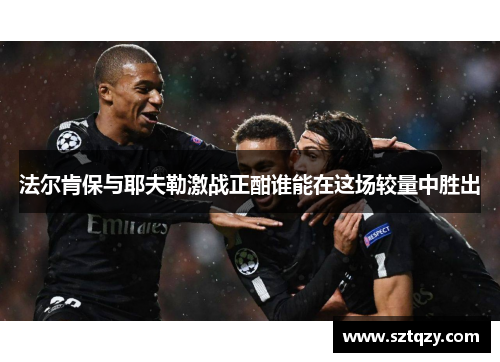 法尔肯保与耶夫勒激战正酣谁能在这场较量中胜出